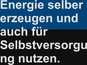 Energie selber erzeugen und auch für Selbstversorgung nutzen.